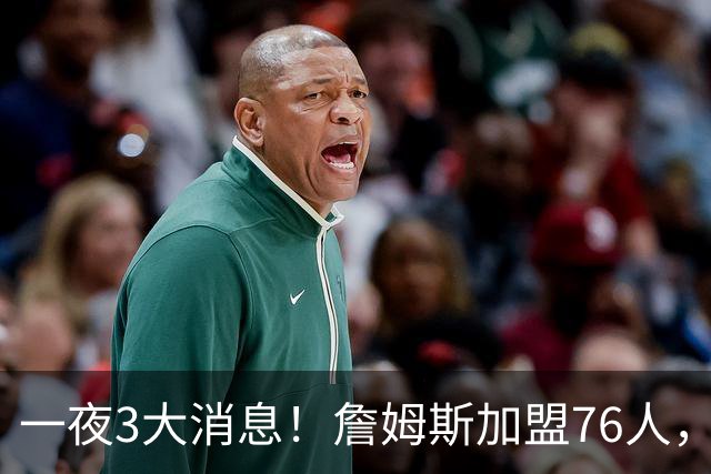 一夜3大消息！詹姆斯加盟76人，杨瀚森洛杉矶特训，火箭再签1人