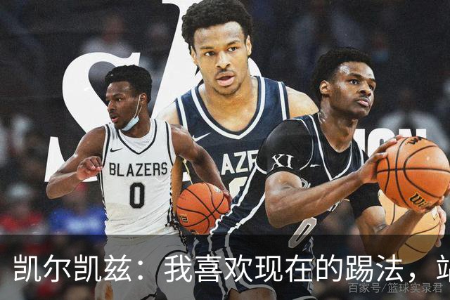 凯尔凯兹：我喜欢现在的踢法，站位更靠前，也可进行1v1