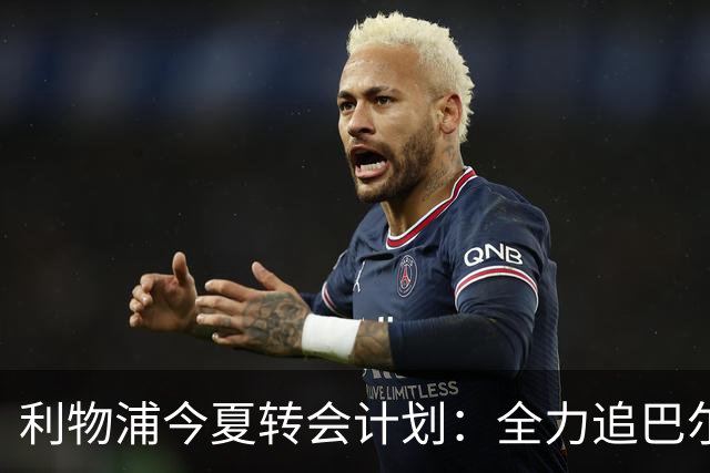 利物浦今夏转会计划：全力追巴尔科拉，萨拉赫接班人争夺战打响