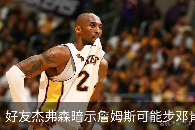 好友杰弗森暗示詹姆斯可能步邓肯后尘：若76人夺冠，他或许只打一年