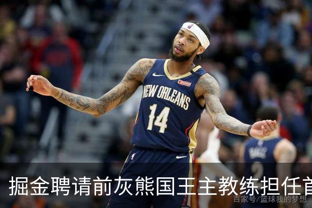 掘金聘请前灰熊国王主教练担任首席助教，他能提升球队的经验？