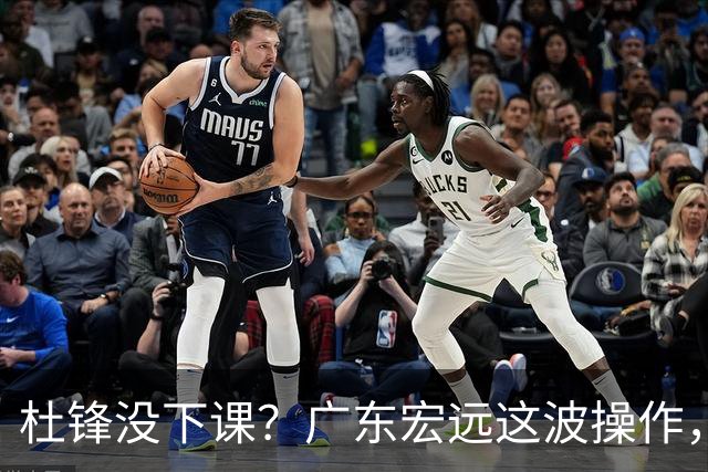 杜锋没下课？广东宏远这波操作，真相让人哭笑不得