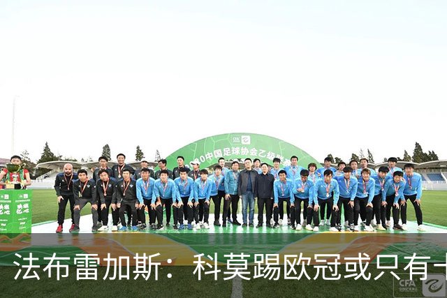 法布雷加斯：科莫踢欧冠或只有十六七人能上场，青训跟不上是硬伤