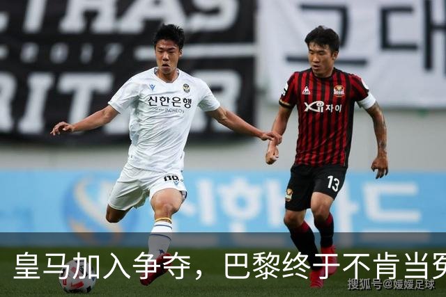皇马加入争夺，巴黎终于不肯当冤大头