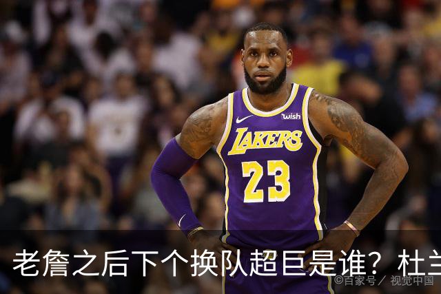 老詹之后下个换队超巨是谁？杜兰特欧文最有可能