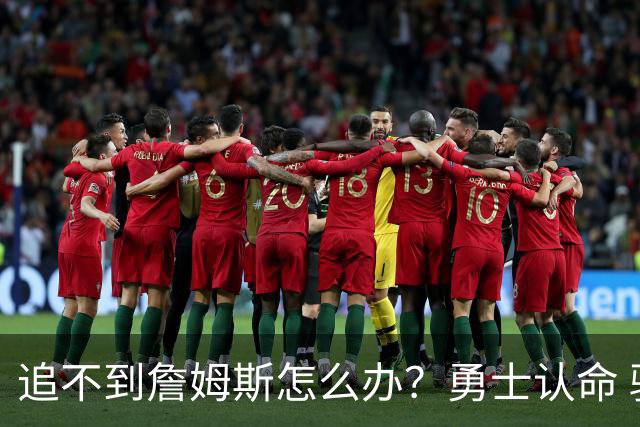 追不到詹姆斯怎么办？勇士认命 骑士追琼斯 热火等克莱 狼换追梦